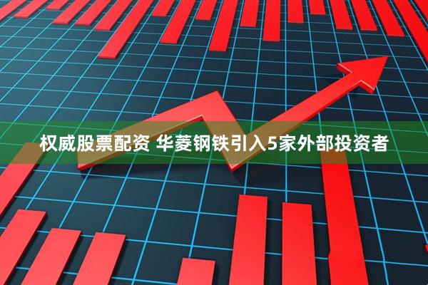 权威股票配资 华菱钢铁引入5家外部投资者