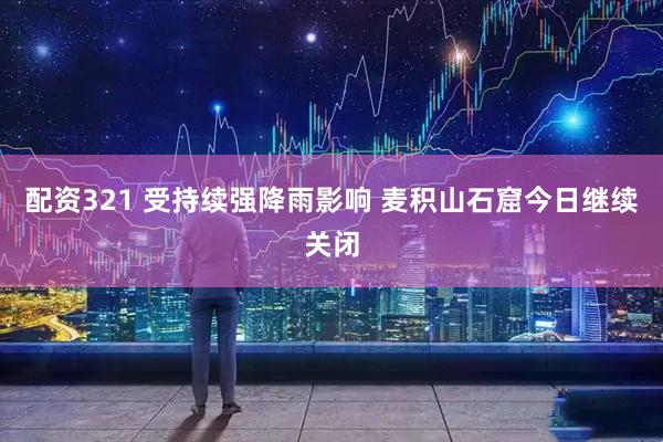 配资321 受持续强降雨影响 麦积山石窟今日继续关闭