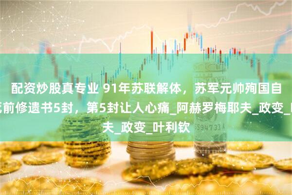 配资炒股真专业 91年苏联解体，苏军元帅殉国自杀，死前修遗书5封，第5封让人心痛_阿赫罗梅耶夫_政变_叶利钦