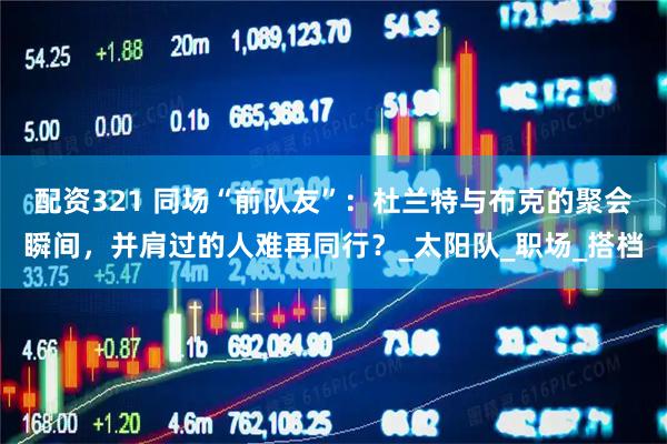 配资321 同场“前队友”：杜兰特与布克的聚会瞬间，并肩过的人难再同行？_太阳队_职场_搭档