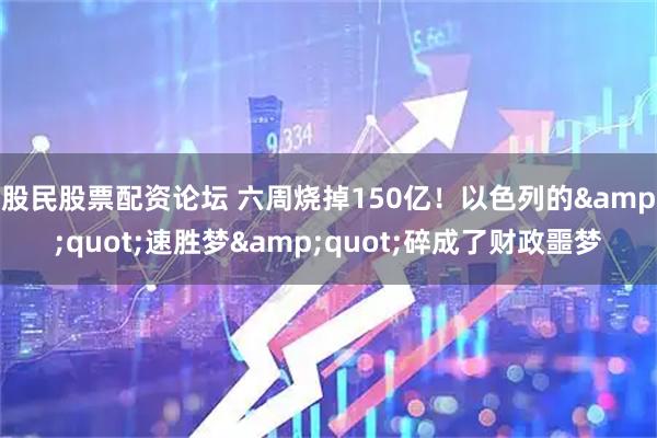 股民股票配资论坛 六周烧掉150亿!以色列的"速胜梦"碎成了财政噩梦