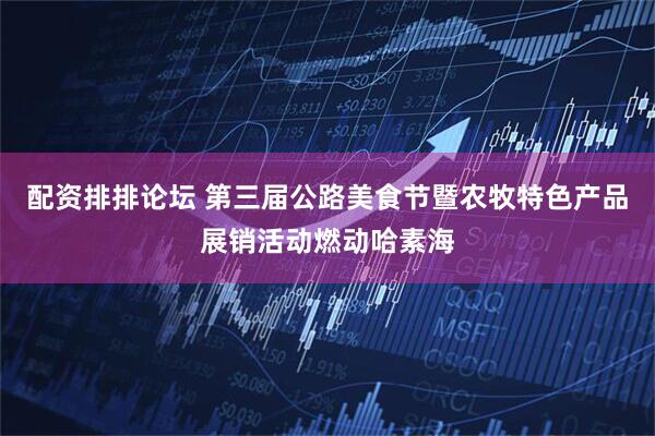配资排排论坛 第三届公路美食节暨农牧特色产品展销活动燃动哈素海