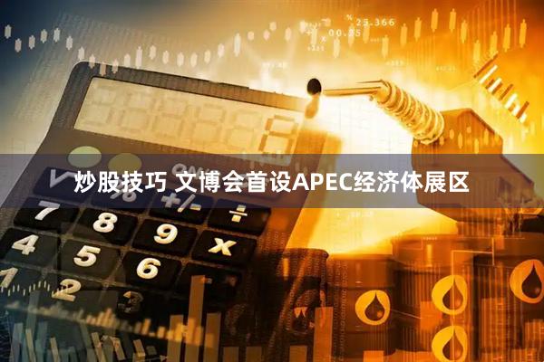 炒股技巧 文博会首设APEC经济体展区