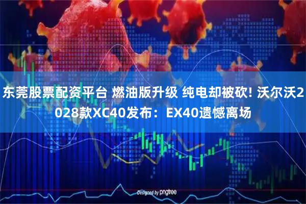 东莞股票配资平台 燃油版升级 纯电却被砍! 沃尔沃2028款XC40发布：EX40遗憾离场